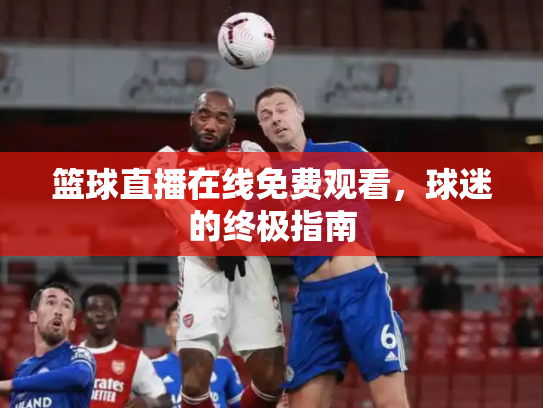 篮球直播在线免费观看，球迷的终极指南