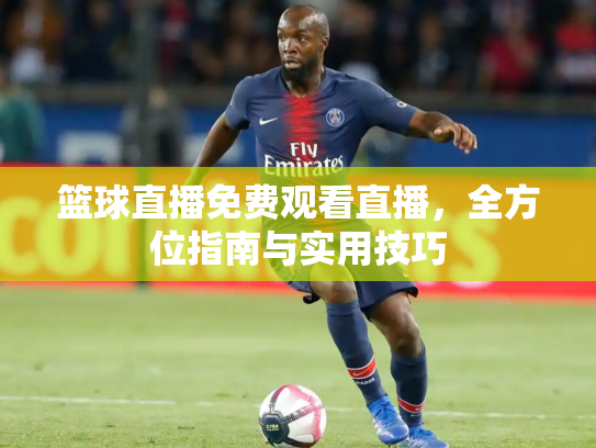 篮球直播免费观看直播，全方位指南与实用技巧