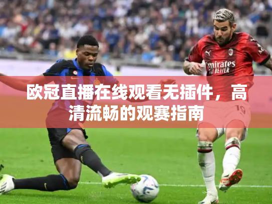 欧冠直播在线观看无插件，高清流畅的观赛指南