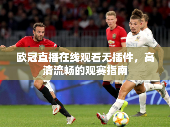 欧冠直播在线观看无插件，高清流畅的观赛指南