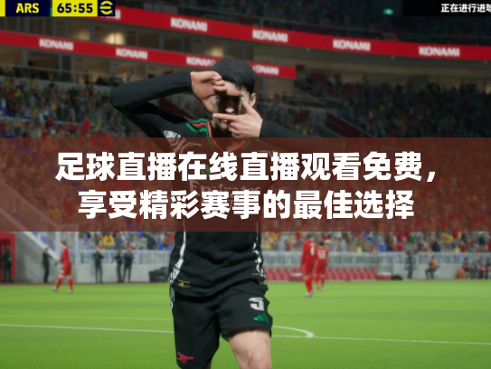 足球直播在线直播观看免费，享受精彩赛事的最佳选择
