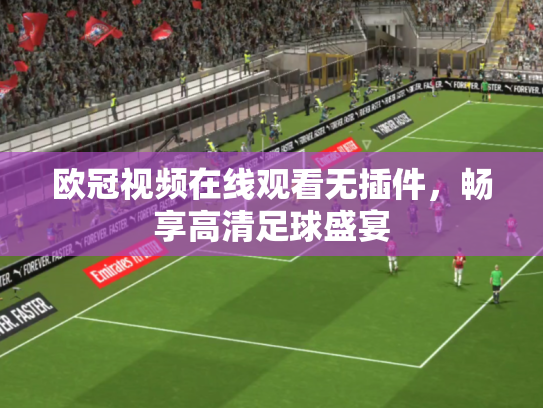 欧冠视频在线观看无插件，畅享高清足球盛宴