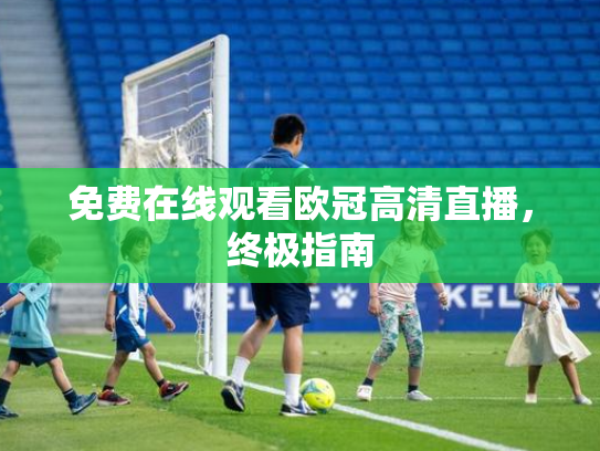 免费在线观看欧冠高清直播，终极指南