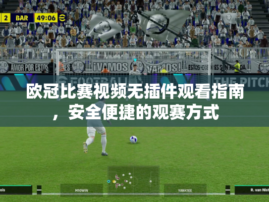 欧冠比赛视频无插件观看指南，安全便捷的观赛方式
