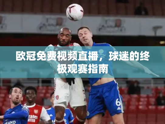 欧冠免费视频直播，球迷的终极观赛指南