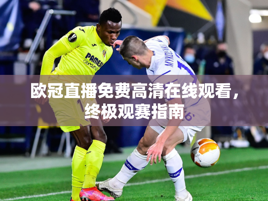 欧冠直播免费高清在线观看，终极观赛指南