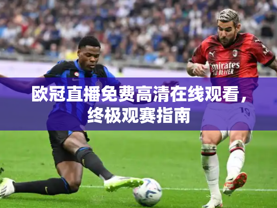 欧冠直播免费高清在线观看，终极观赛指南