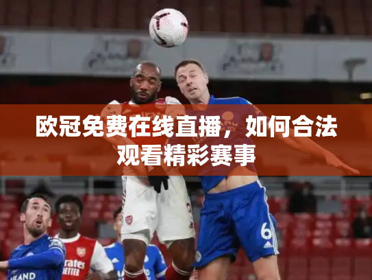 欧冠免费在线直播，如何合法观看精彩赛事