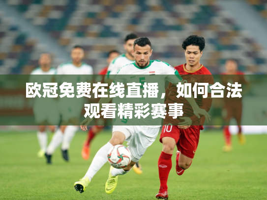 欧冠免费在线直播，如何合法观看精彩赛事