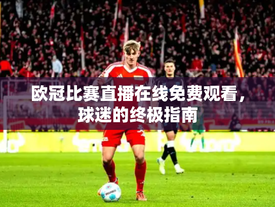 欧冠比赛直播在线免费观看，球迷的终极指南