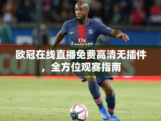 欧冠在线直播免费高清无插件，全方位观赛指南