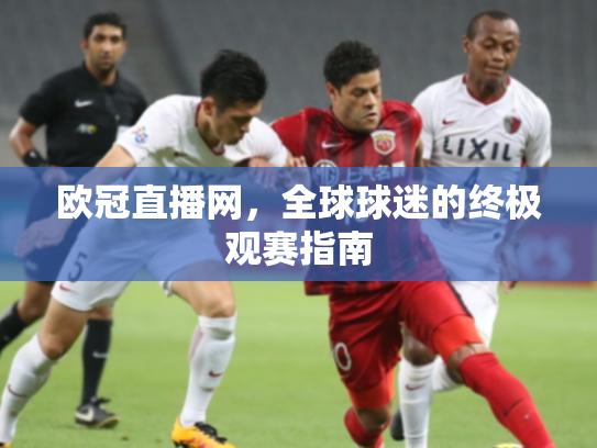 欧冠直播网，全球球迷的终极观赛指南