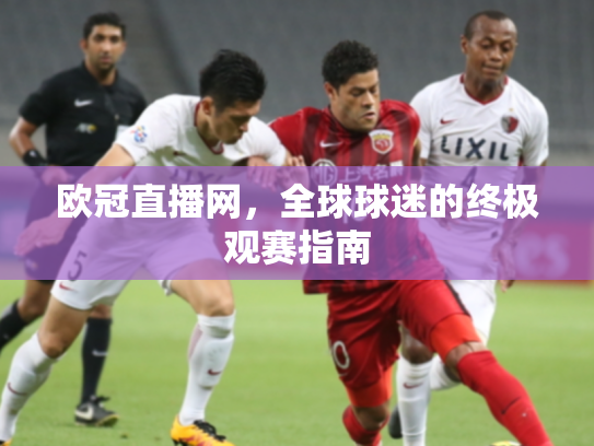欧冠直播网，全球球迷的终极观赛指南