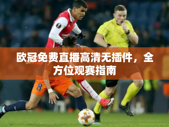 欧冠免费直播高清无插件，全方位观赛指南