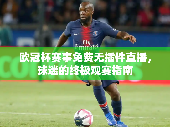 欧冠杯赛事免费无插件直播，球迷的终极观赛指南