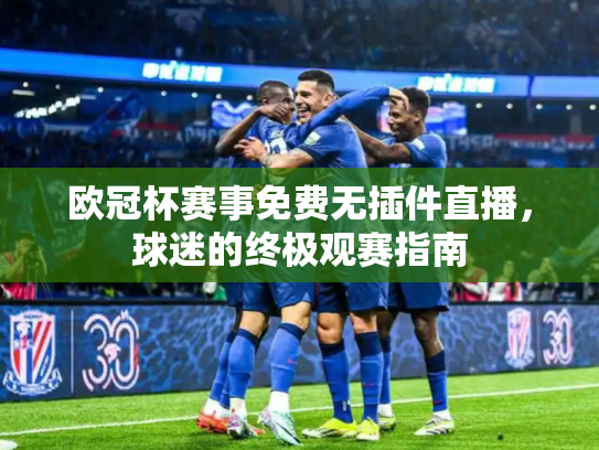 欧冠杯赛事免费无插件直播，球迷的终极观赛指南