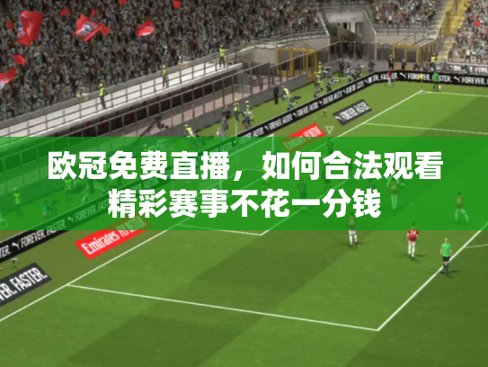 欧冠免费直播，如何合法观看精彩赛事不花一分钱