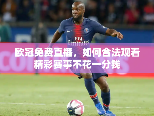 欧冠免费直播，如何合法观看精彩赛事不花一分钱