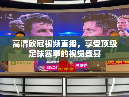高清欧冠视频直播，享受顶级足球赛事的视觉盛宴