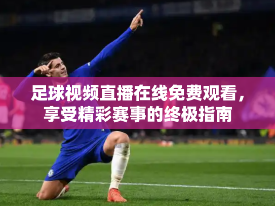 足球视频直播在线免费观看，享受精彩赛事的终极指南