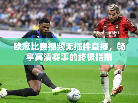 欧冠比赛视频无插件直播，畅享高清赛事的终极指南