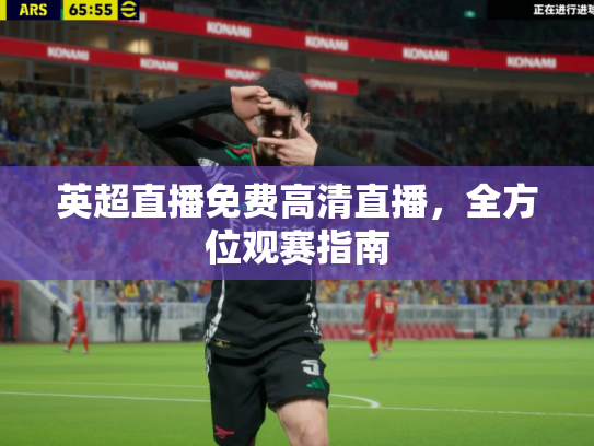 英超直播免费高清直播，全方位观赛指南