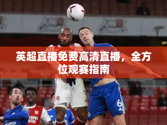 英超直播免费高清直播，全方位观赛指南