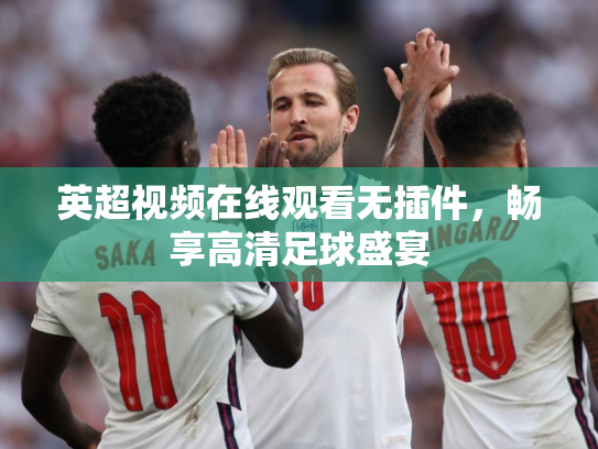 英超视频在线观看无插件，畅享高清足球盛宴