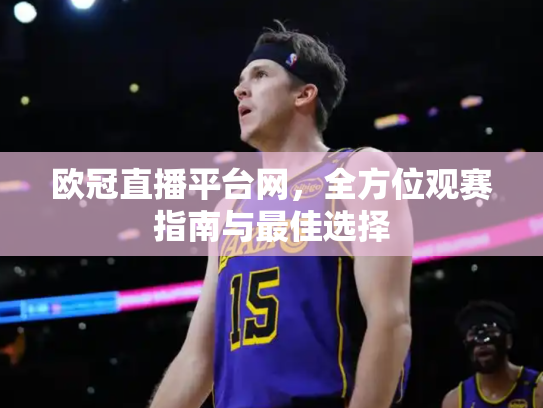 欧冠直播平台网，全方位观赛指南与最佳选择