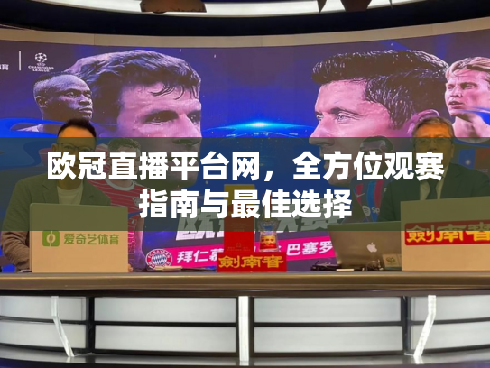 欧冠直播平台网，全方位观赛指南与最佳选择