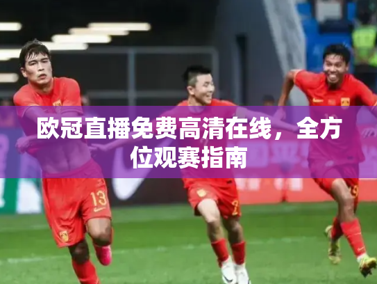 欧冠直播免费高清在线，全方位观赛指南