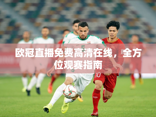欧冠直播免费高清在线，全方位观赛指南