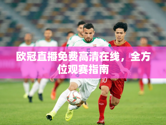 欧冠直播免费高清在线，全方位观赛指南