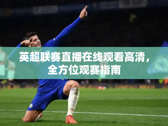 英超联赛直播在线观看高清，全方位观赛指南