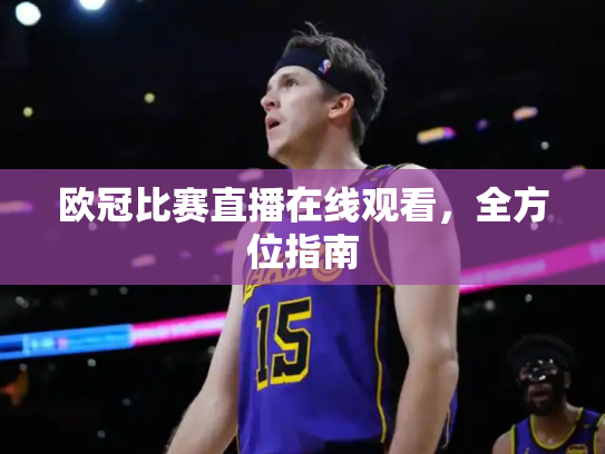 欧冠比赛直播在线观看，全方位指南