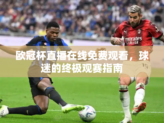 欧冠杯直播在线免费观看，球迷的终极观赛指南