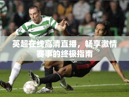 英超在线高清直播，畅享激情赛事的终极指南