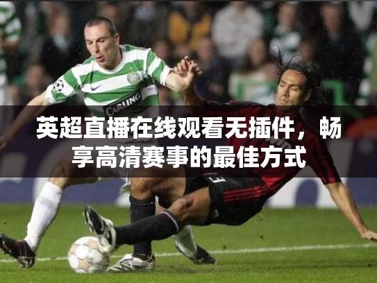 英超直播在线观看无插件，畅享高清赛事的最佳方式