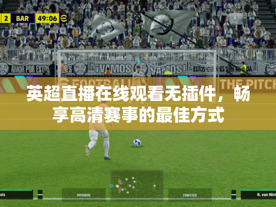 英超直播在线观看无插件，畅享高清赛事的最佳方式