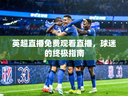 英超直播免费观看直播，球迷的终极指南