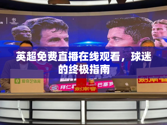 英超免费直播在线观看，球迷的终极指南