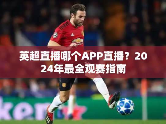 英超直播哪个APP直播？2024年最全观赛指南