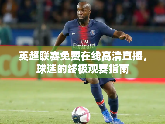 英超联赛免费在线高清直播，球迷的终极观赛指南