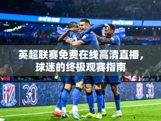英超联赛免费在线高清直播，球迷的终极观赛指南