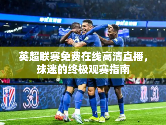英超联赛免费在线高清直播，球迷的终极观赛指南