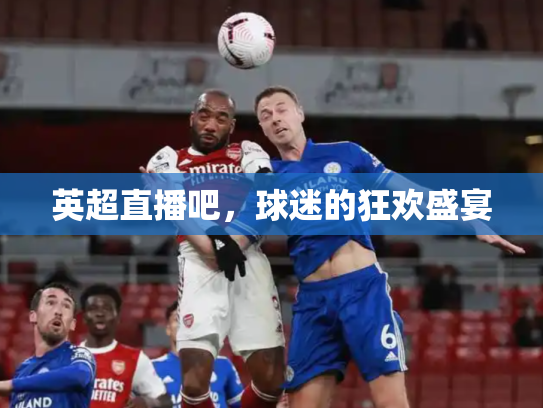 英超直播吧，球迷的狂欢盛宴