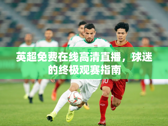 英超免费在线高清直播，球迷的终极观赛指南