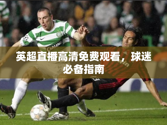 英超直播高清免费观看，球迷必备指南