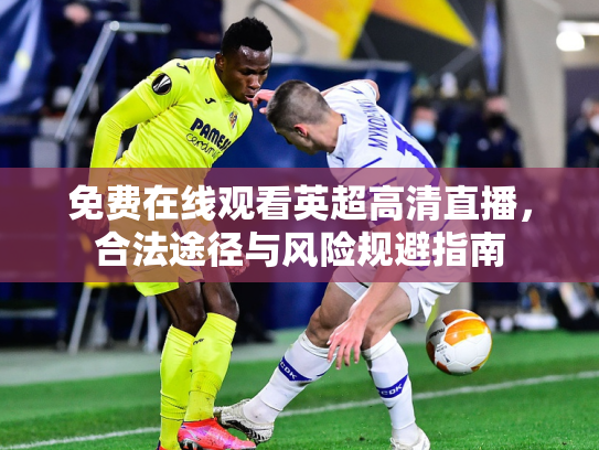 免费在线观看英超高清直播，合法途径与风险规避指南