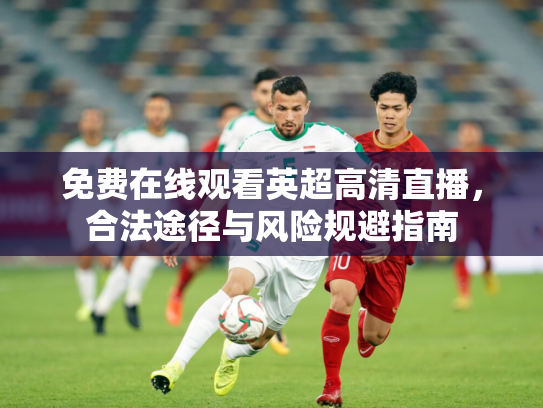 免费在线观看英超高清直播，合法途径与风险规避指南
